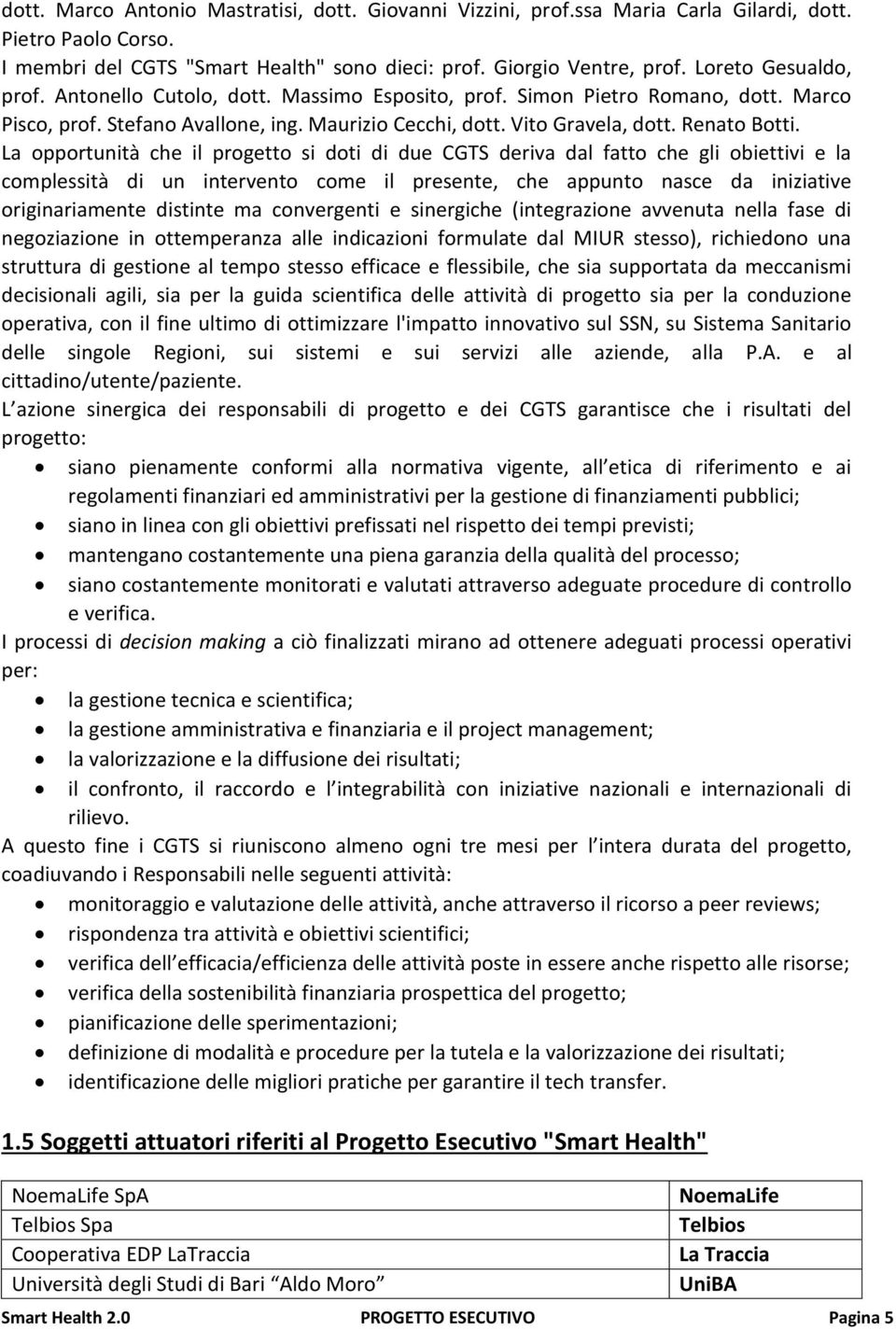 La opportunità che il progetto si doti di due CGTS deriva dal fatto che gli obiettivi e la complessità di un intervento come il presente, che appunto nasce da iniziative originariamente distinte ma