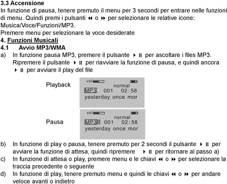 Ripremere il pulsante per riavviare la funzione di pausa, e quindi ancora per avviare il play del file Playback Pausa b) In funzione di play o pausa, tenere premuto per 2 secondi il pulsante per