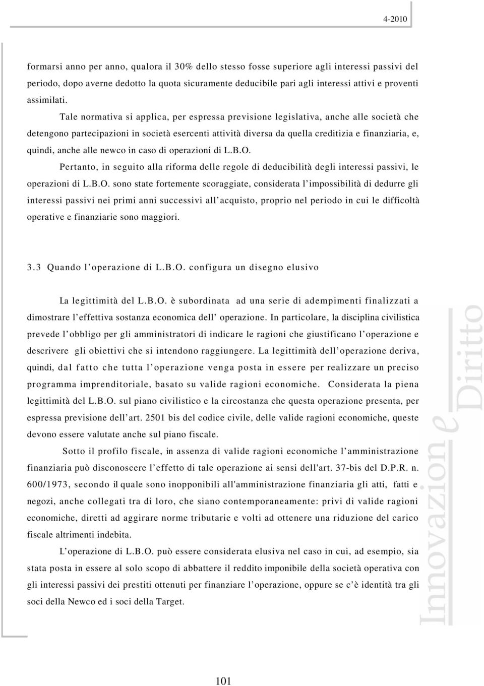 Tale normativa si applica, per espressa previsione legislativa, anche alle società che detengono partecipazioni in società esercenti attività diversa da quella creditizia e finanziaria, e, quindi,