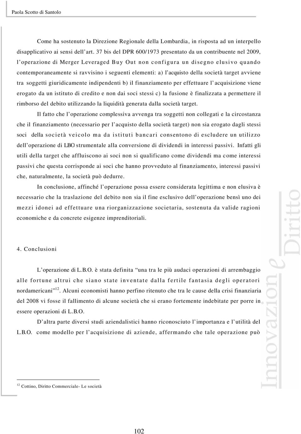 a) l acquisto della società target avviene tra soggetti giuridicamente indipendenti b) il finanziamento per effettuare l acquisizione viene erogato da un istituto di credito e non dai soci stessi c)