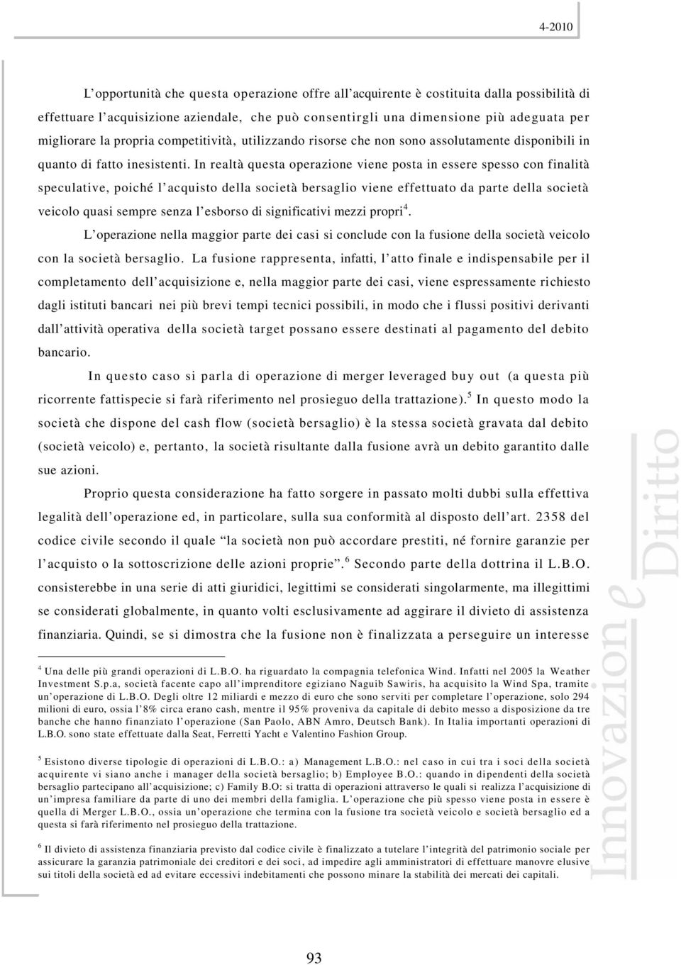 In realtà questa operazione viene posta in essere spesso con finalità speculative, poiché l acquisto della società bersaglio viene effettuato da parte della società veicolo quasi sempre senza l