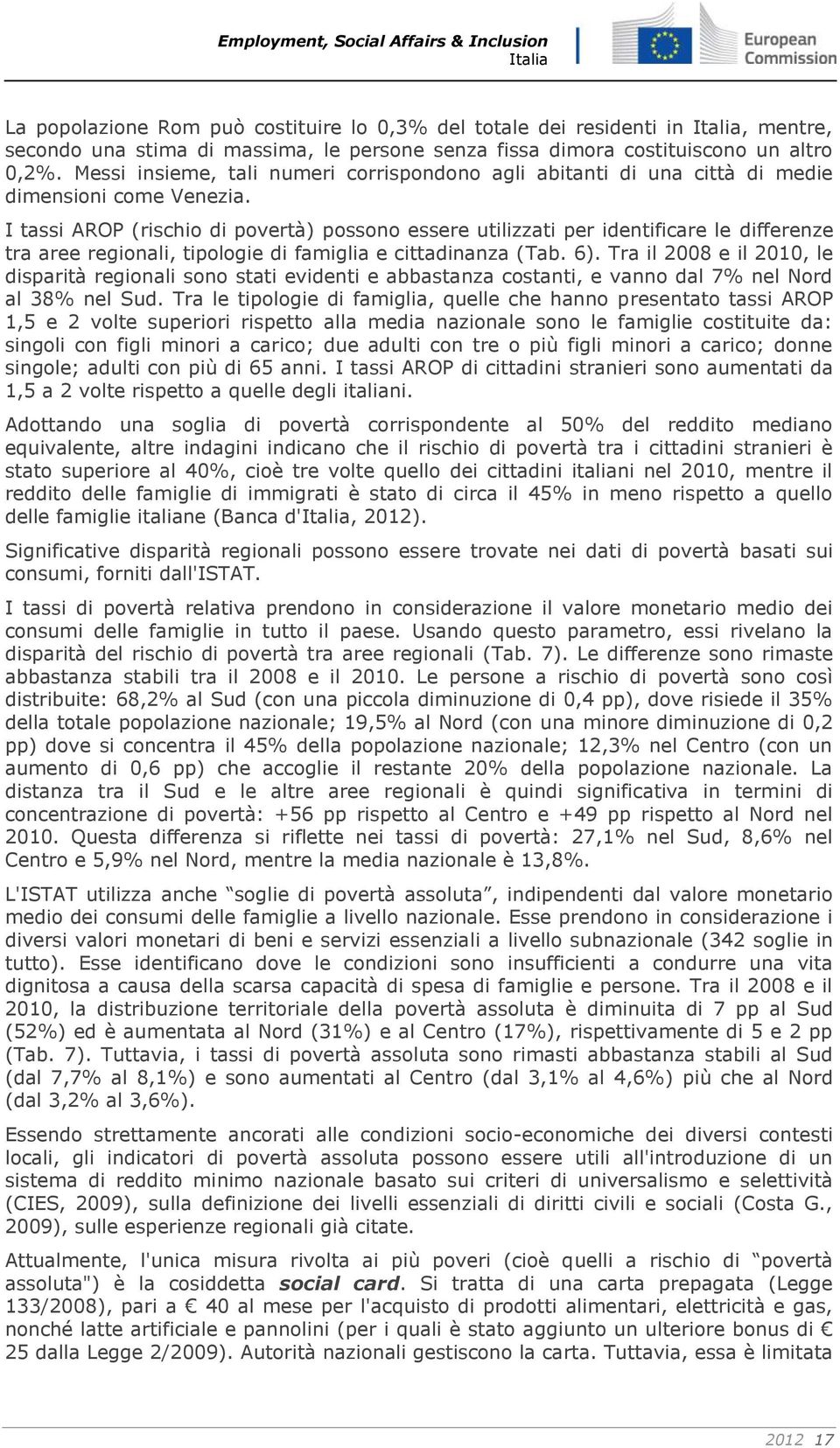 I tassi AROP (rischio di povertà) possono essere utilizzati per identificare le differenze tra aree regionali, tipologie di famiglia e cittadinanza (Tab. 6).