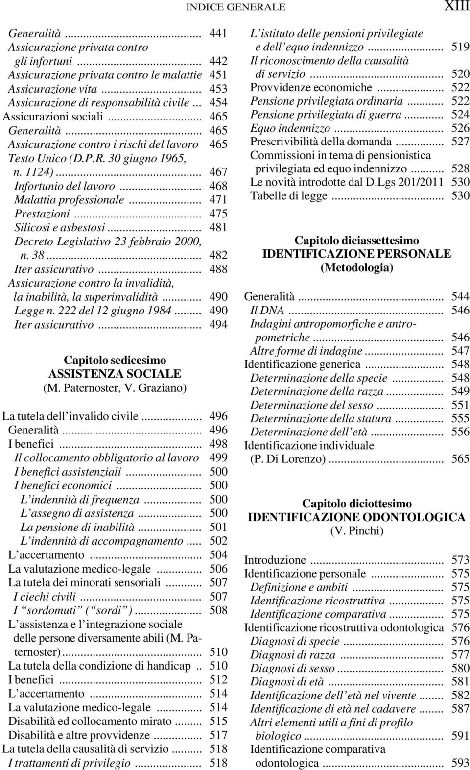 .. 468 Malattia professionale... 471 Prestazioni... 475 Silicosi e asbestosi... 481 Decreto Legislativo 23 febbraio 2000, n. 38... 482 Iter assicurativo.