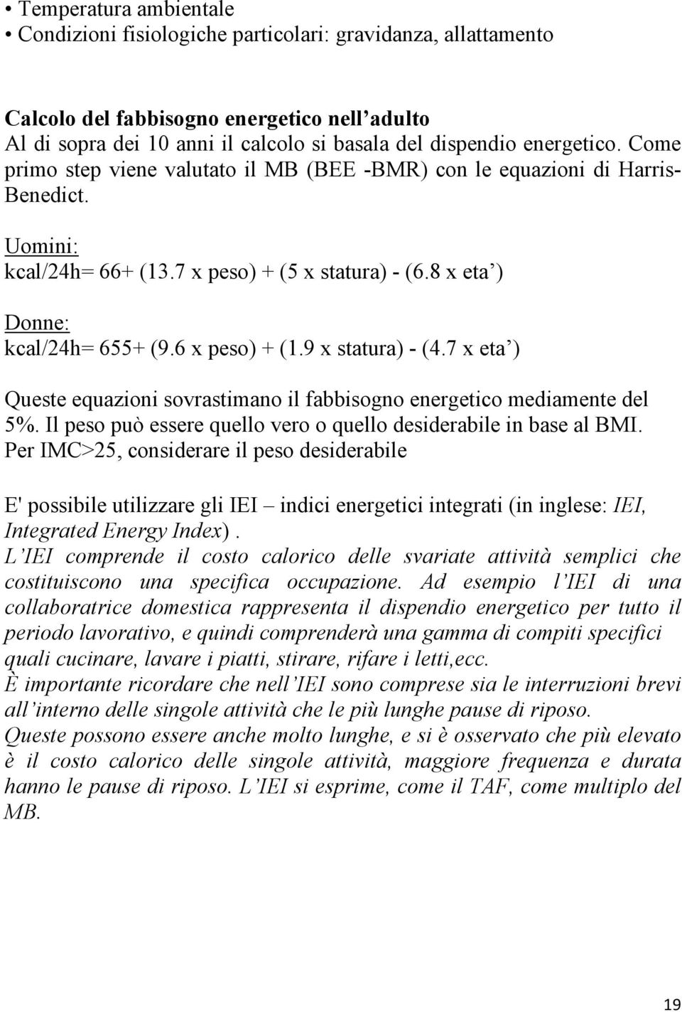 6 x peso) + (1.9 x statura) - (4.7 x eta ) Queste equazioni sovrastimano il fabbisogno energetico mediamente del 5%. Il peso può essere quello vero o quello desiderabile in base al BMI.