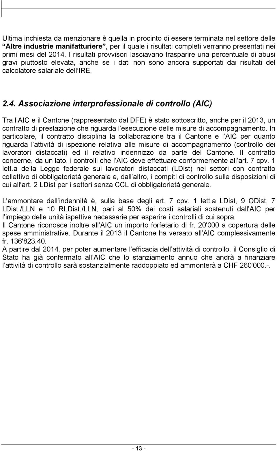 Associazione interprofessionale di controllo (AIC) Tra l AIC e il Cantone (rappresentato dal DFE) è stato sottoscritto, anche per il 2013, un contratto di prestazione che riguarda l esecuzione delle