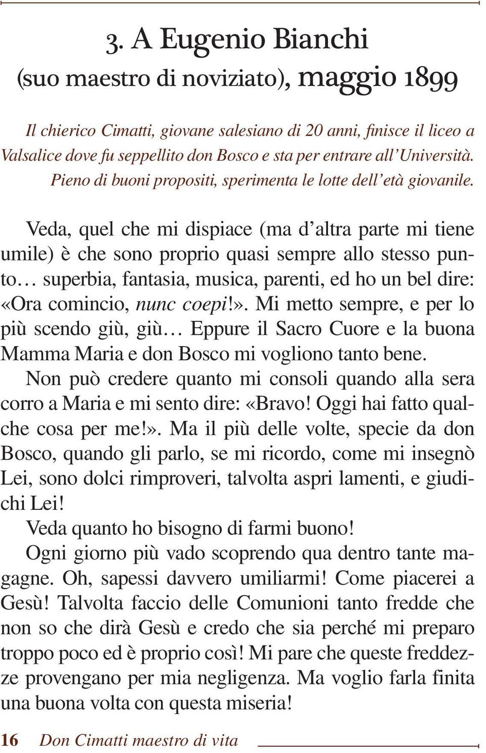 Veda, quel che mi dispiace (ma d altra parte mi tiene umile) è che sono proprio quasi sempre allo stesso punto superbia, fantasia, musica, parenti, ed ho un bel dire: «Ora comincio, nunc coepi!».