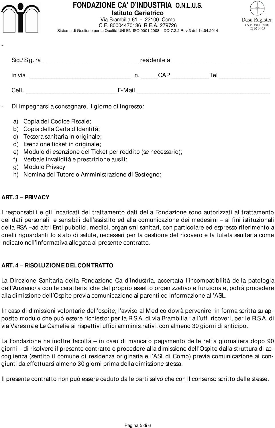 Modulo di esenzione del Ticket per reddito (se necessario); f) Verbale invalidità e prescrizione ausili; g) Modulo Privacy h) Nomina del Tutore o Amministrazione di Sostegno; ART.