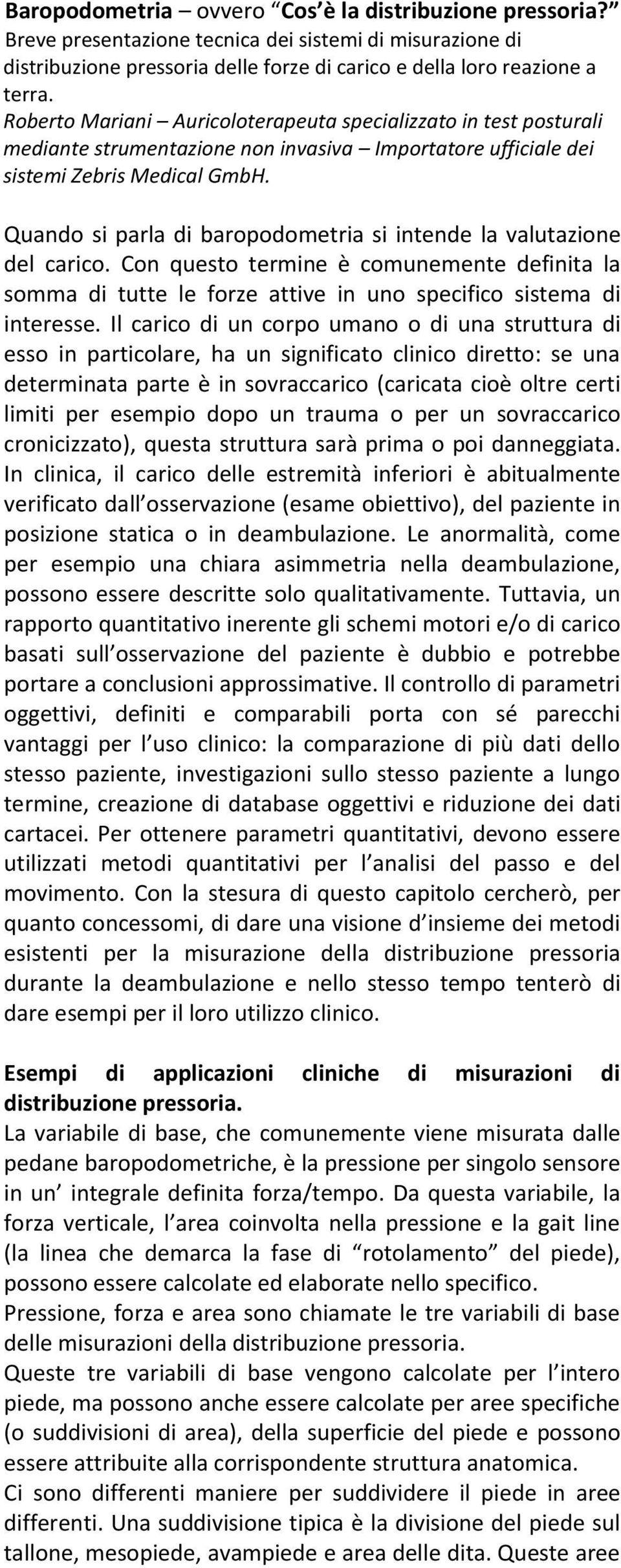 Quando si parla di baropodometria si intende la valutazione del carico. Con questo termine è comunemente definita la somma di tutte le forze attive in uno specifico sistema di interesse.