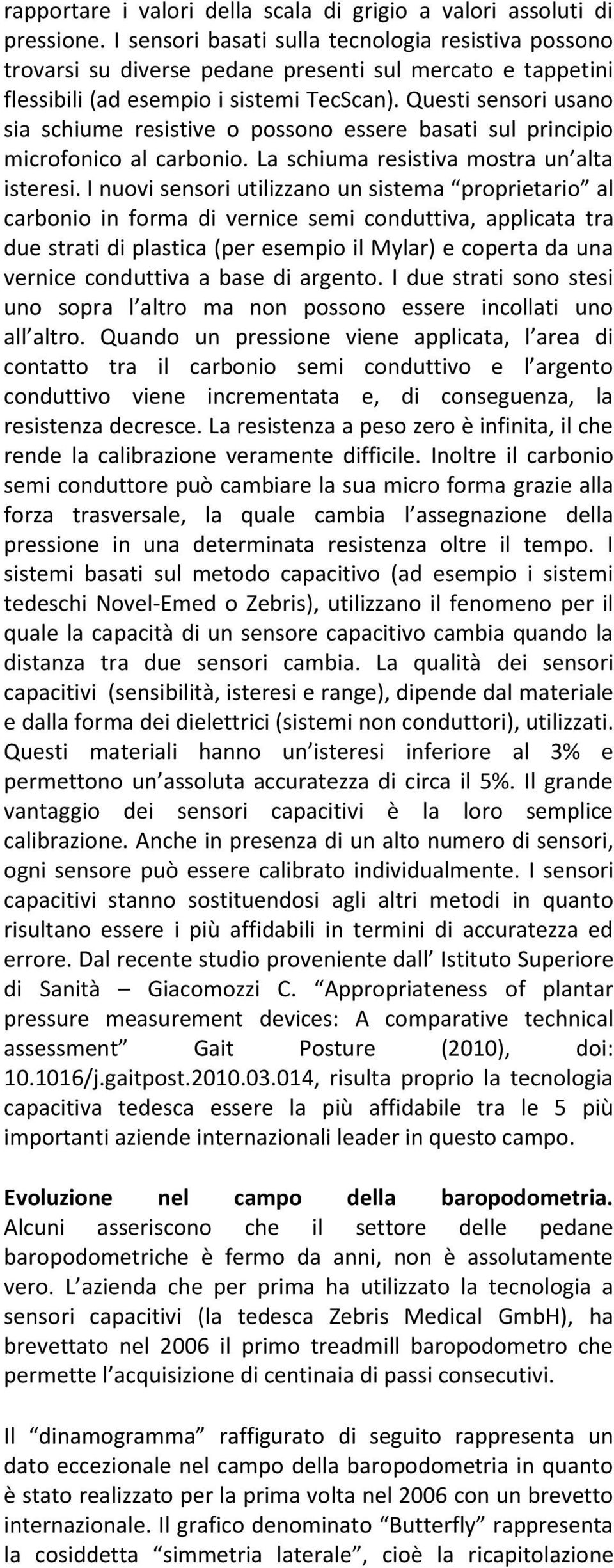 Questi sensori usano sia schiume resistive o possono essere basati sul principio microfonico al carbonio. La schiuma resistiva mostra un alta isteresi.