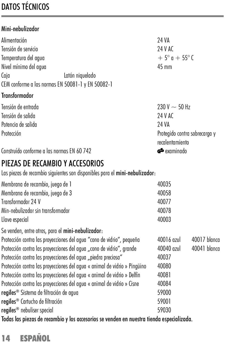 mini-nebulizador: Membrana de recambio, juego de 1 40035 Membrana de recambio, juego de 3 40058 Transformador 24 V 40077 Min-nebulizador sin transformador 40078 Llave especial 40003 24 VA 24 V AC + 5