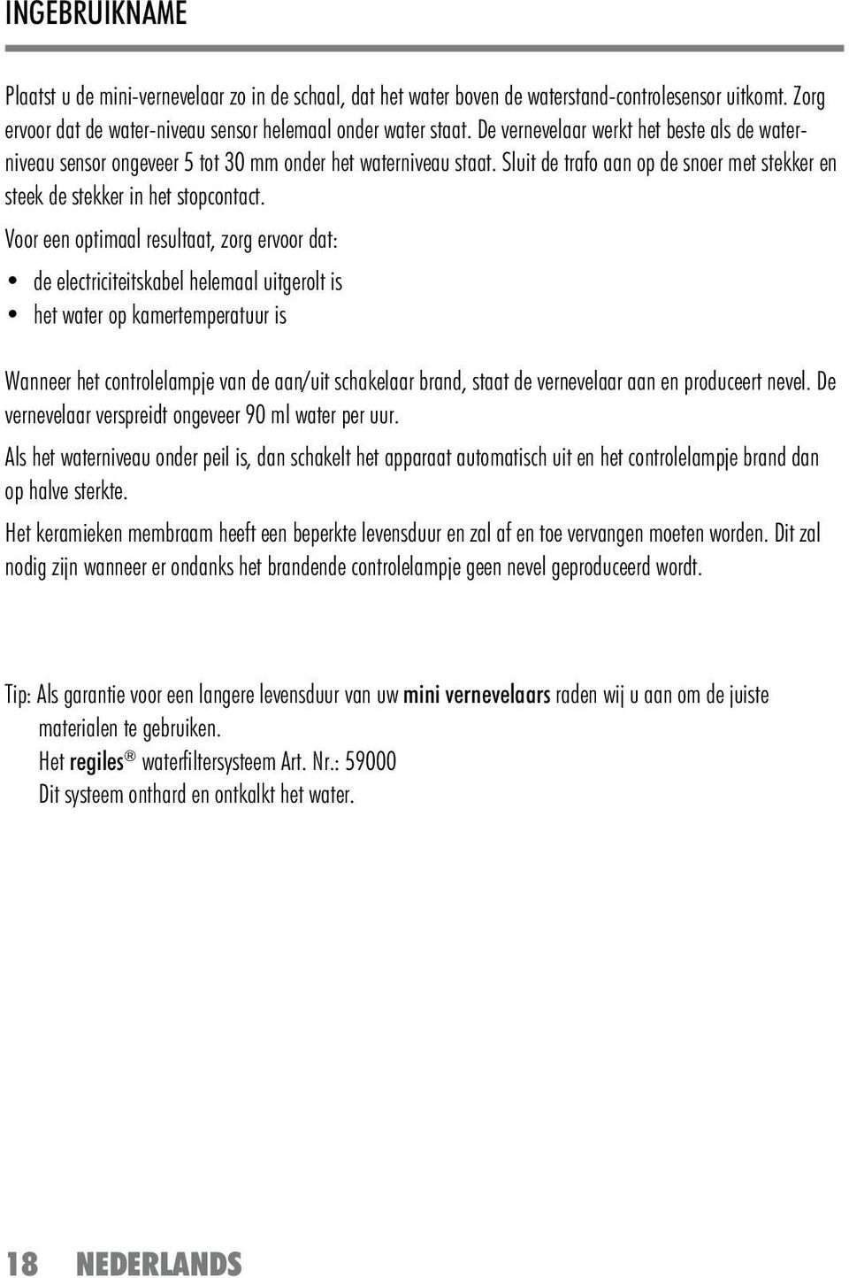 Voor een optimaal resultaat, zorg ervoor dat: de electriciteitskabel helemaal uitgerolt is het water op kamertemperatuur is Wanneer het controlelampje van de aan/uit schakelaar brand, staat de