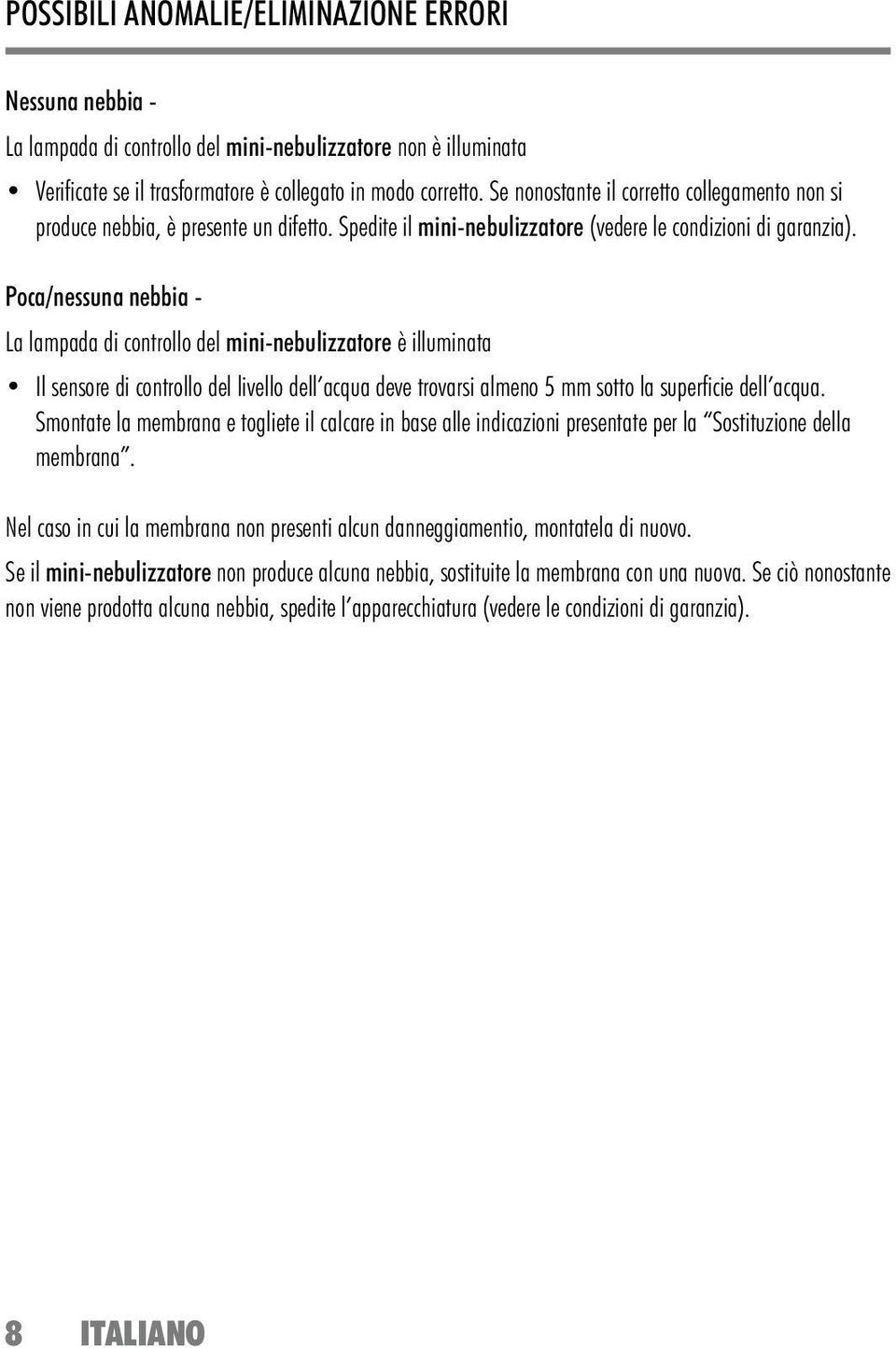 Poca/nessuna nebbia - La lampada di controllo del mini-nebulizzatore è illuminata Il sensore di controllo del livello dell acqua deve trovarsi almeno 5 mm sotto la superfi cie dell acqua.