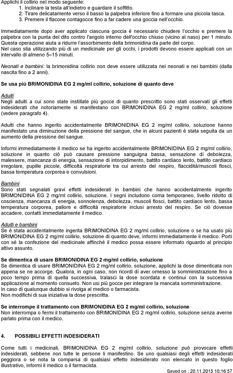 Immediatamente dopo aver applicato ciascuna goccia è necessario chiudere l occhio e premere la palpebra con la punta del dito contro l'angolo interno dell'occhio chiuso (vicino al naso) per 1 minuto.