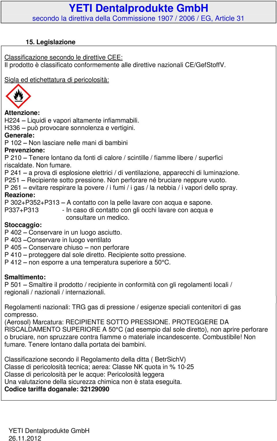 Generale: P 102 Non lasciare nelle mani di bambini Prevenzione: P 210 Tenere lontano da fonti di calore / scintille / fiamme libere / superfici riscaldate. Non fumare.