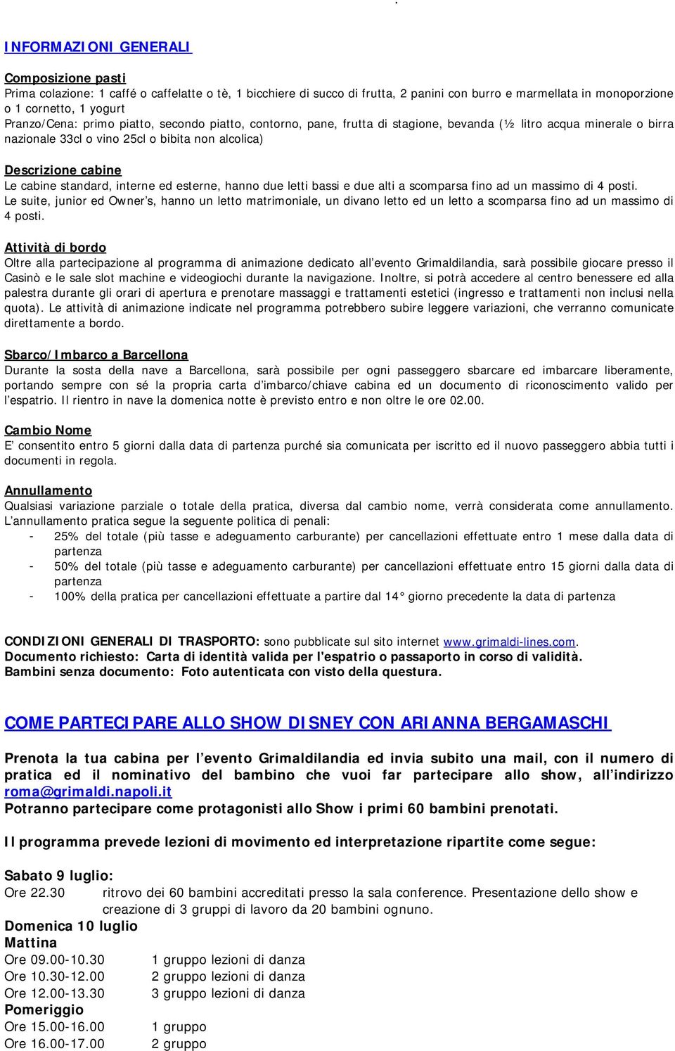 standard, interne ed esterne, hanno due letti bassi e due alti a scomparsa fino ad un massimo di 4 posti Le suite, junior ed Owner s, hanno un letto matrimoniale, un divano letto ed un letto a