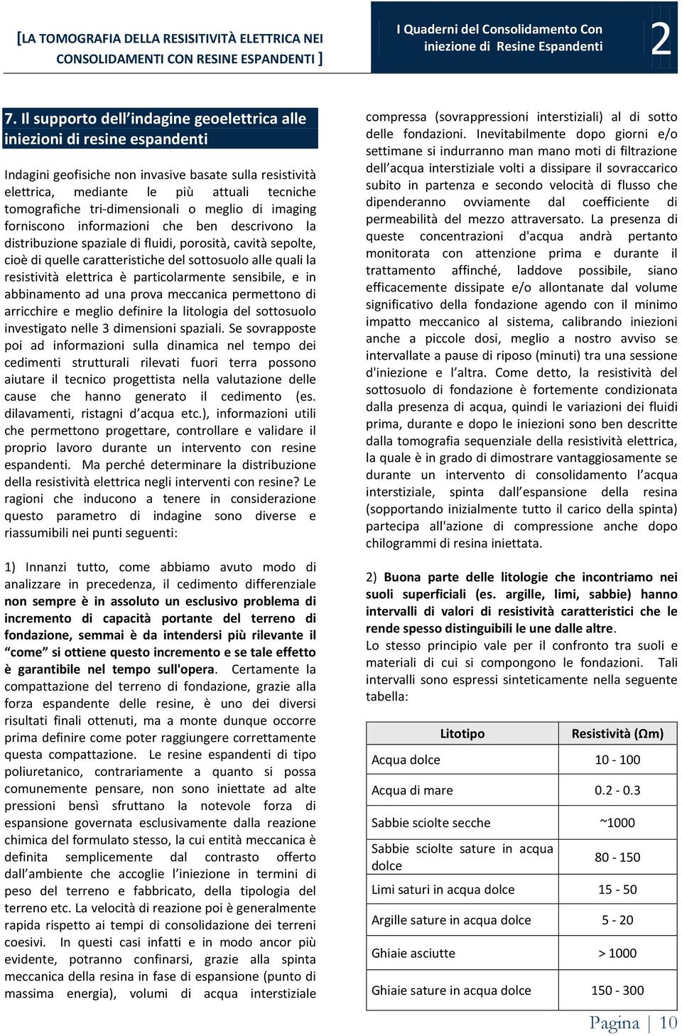 la resistività elettrica è particolarmente sensibile, e in abbinamento ad una prova meccanica permettono di arricchire e meglio definire la litologia del sottosuolo investigato nelle 3 dimensioni