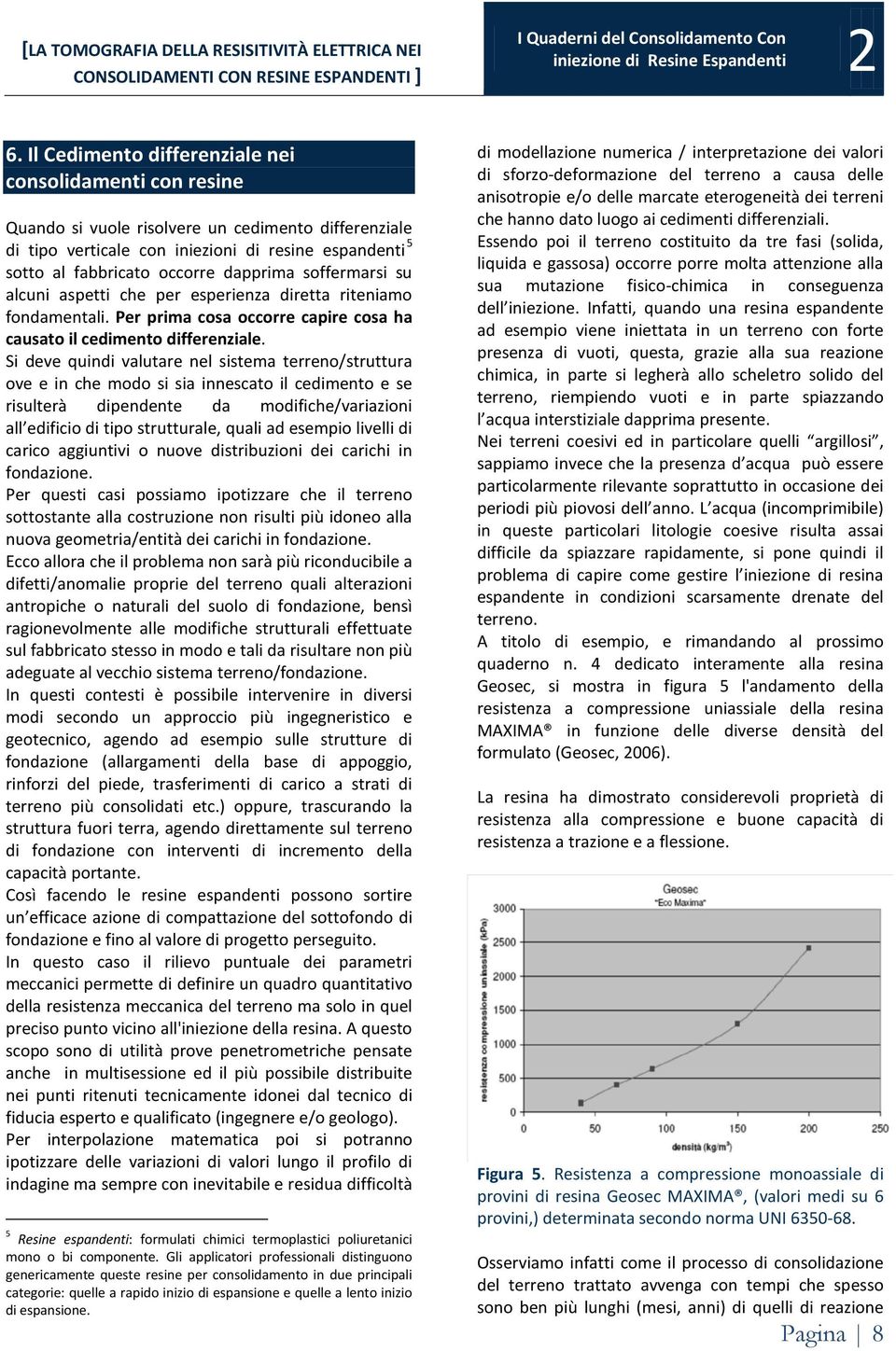 Si deve quindi valutare nel sistema terreno/struttura ove e in che modo si sia innescato il cedimento e se risulterà dipendente da modifiche/variazioni all edificio di tipo strutturale, quali ad