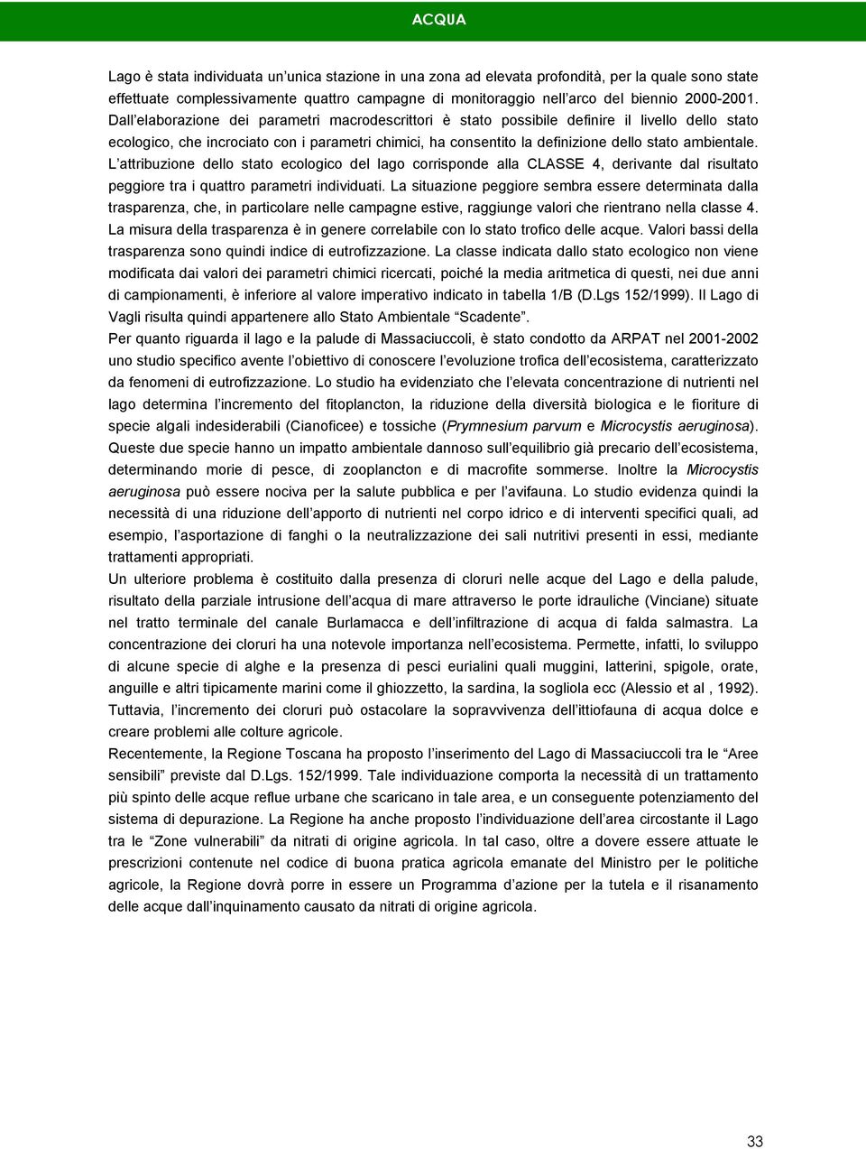 Dall elaborazione dei parametri macrodescrittori è stato possibile definire il livello dello stato ecologico, che incrociato con i parametri chimici, ha consentito la definizione dello stato