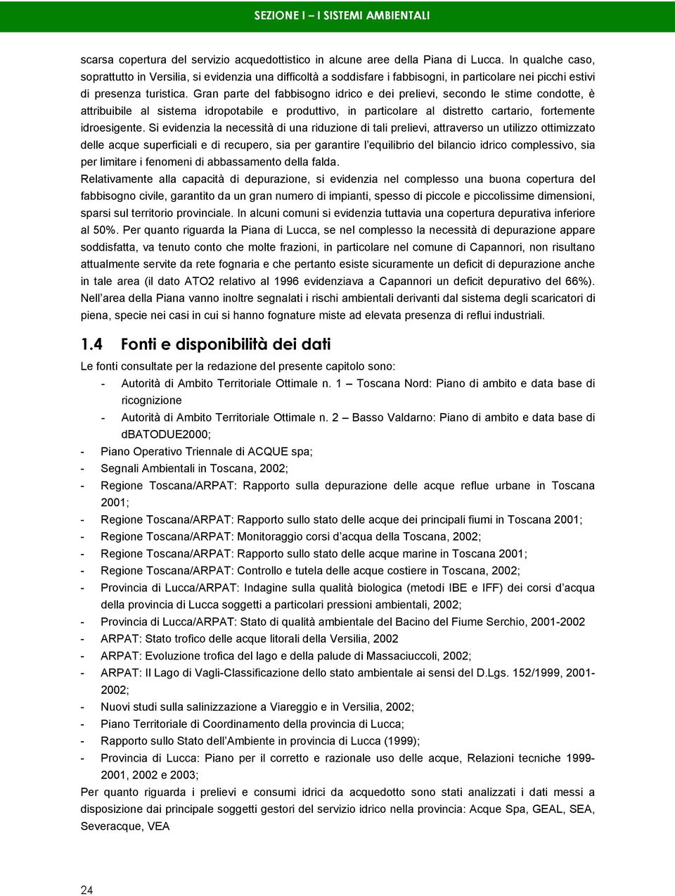 Gran parte del fabbisogno idrico e dei prelievi, secondo le stime condotte, è attribuibile al sistema idropotabile e produttivo, in particolare al distretto cartario, fortemente idroesigente.