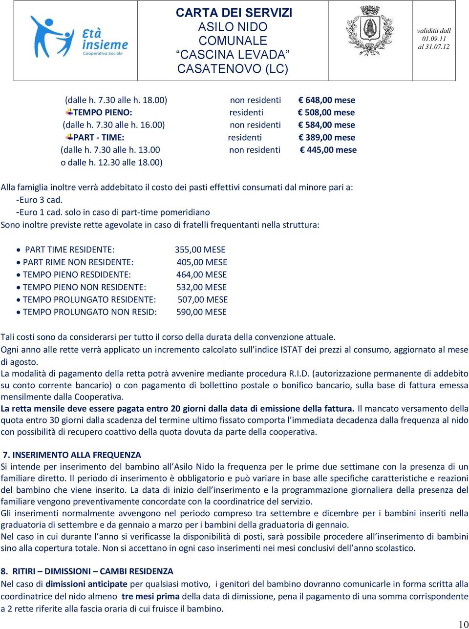 solo in caso di part-time pomeridiano Sono inoltre previste rette agevolate in caso di fratelli frequentanti nella struttura: PART TIME RESIDENTE: PART RIME NON RESIDENTE: TEMPO PIENO RESDIDENTE: