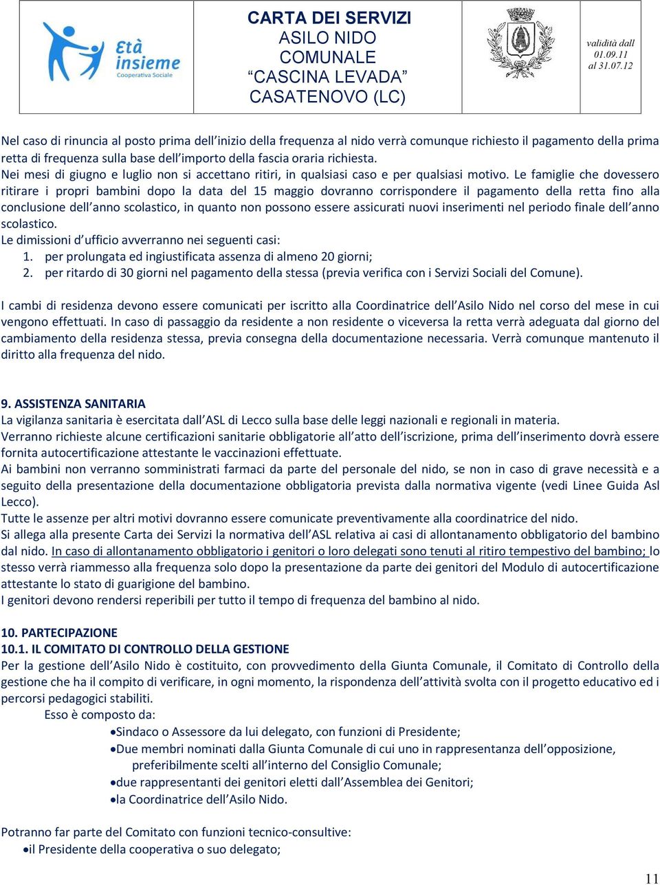 Le famiglie che dovessero ritirare i propri bambini dopo la data del 15 maggio dovranno corrispondere il pagamento della retta fino alla conclusione dell anno scolastico, in quanto non possono essere