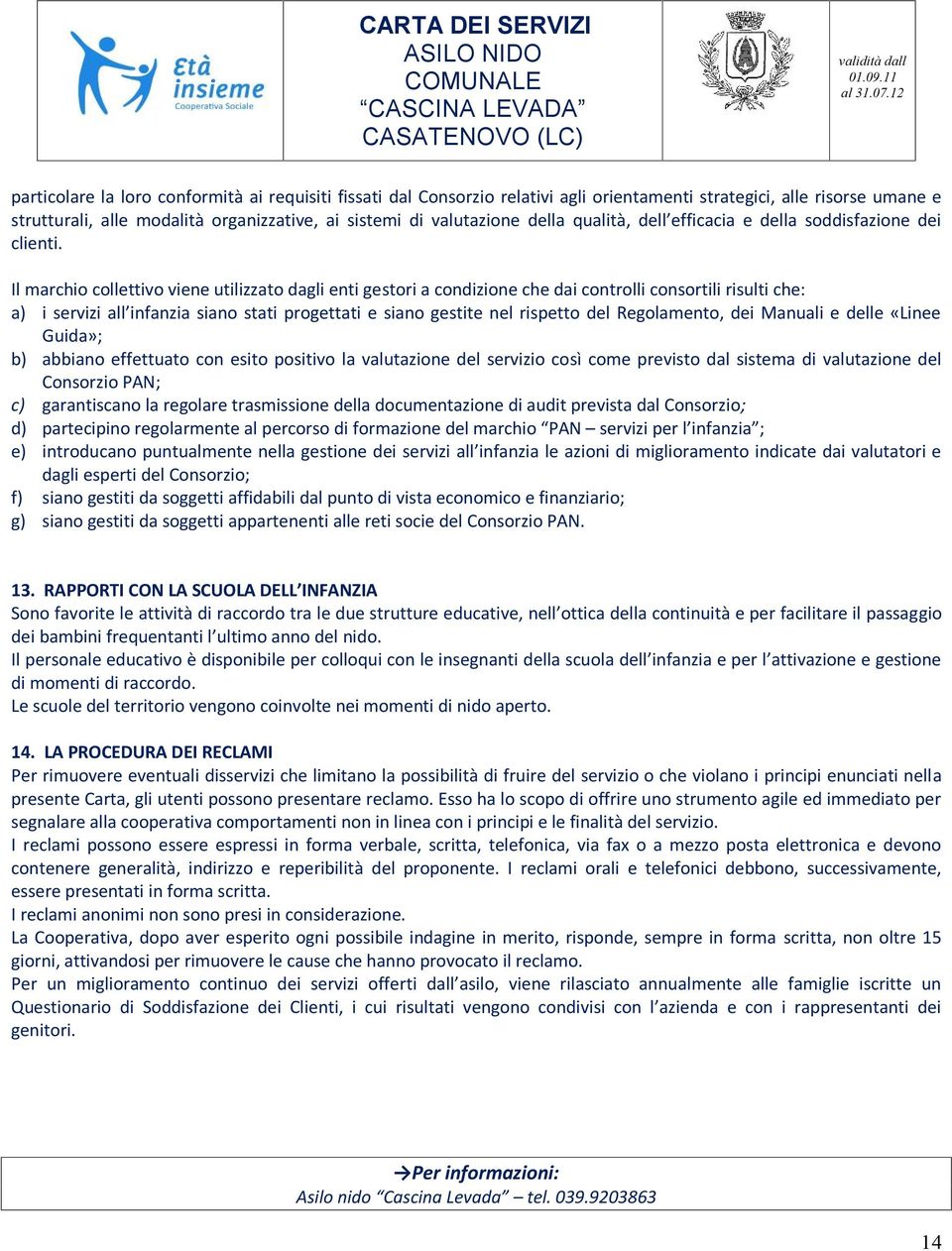 Il marchio collettivo viene utilizzato dagli enti gestori a condizione che dai controlli consortili risulti che: a) i servizi all infanzia siano stati progettati e siano gestite nel rispetto del