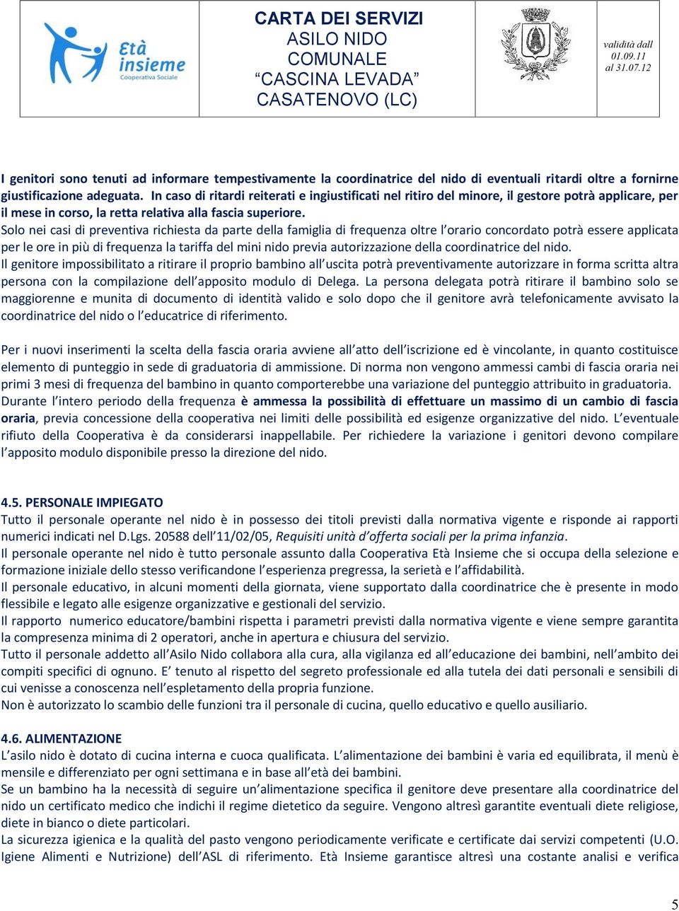 Solo nei casi di preventiva richiesta da parte della famiglia di frequenza oltre l orario concordato potrà essere applicata per le ore in più di frequenza la tariffa del mini nido previa