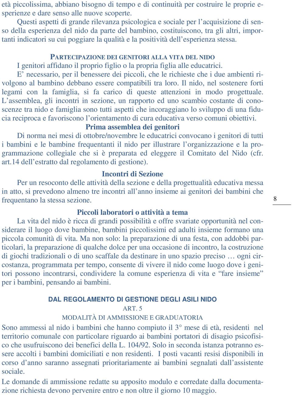 poggiare la qualità e la positività dell esperienza stessa. PARTECIPAZIONE DEI GENITORI ALLA VITA DEL NIDO I genitori affidano il proprio figlio o la propria figlia alle educatrici.