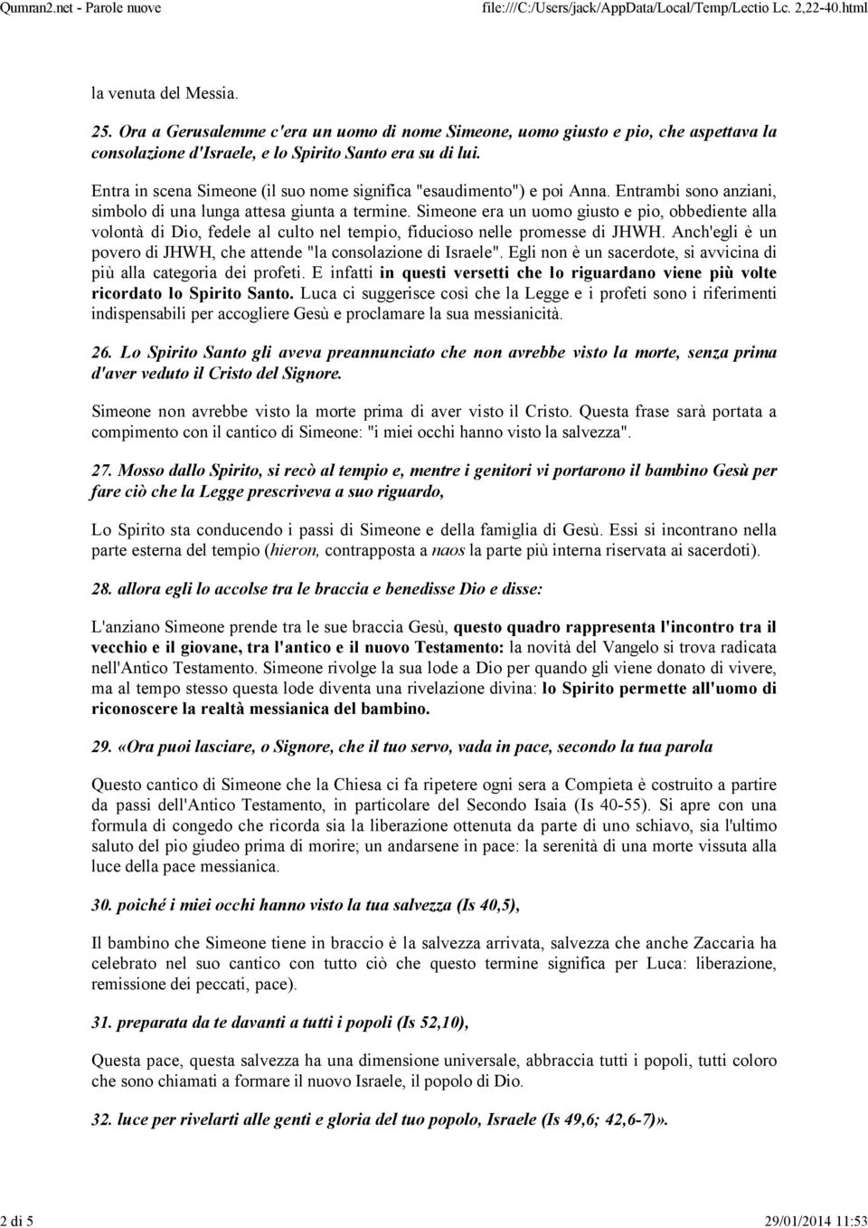 Simeone era un uomo giusto e pio, obbediente alla volonté di Dio, fedele al culto nel tempio, fiducioso nelle promesse di JHWH. Anch'egli Å un povero di JHWH, che attende "la consolazione di Israele".