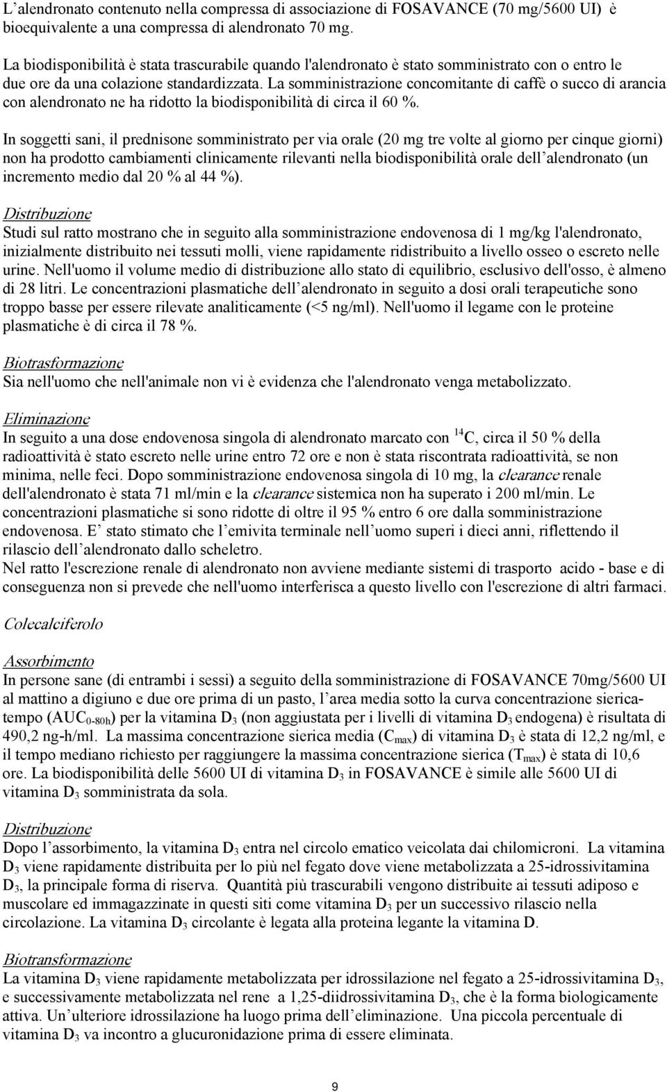 La somministrazione concomitante di caffè o succo di arancia con alendronato ne ha ridotto la biodisponibilità di circa il 60 %.