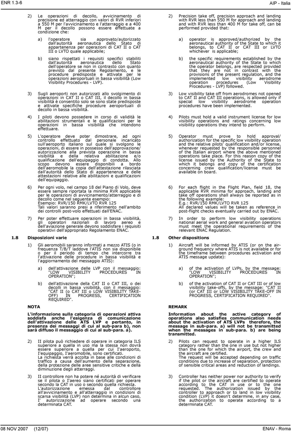 essere effettuate a condizione che: a) l'operatore sia approvato/autorizzato dall'autorità aeronautica dello Stato di appartenenza per operazioni di CAT II o CAT III o LVTO quale applicabile; b)