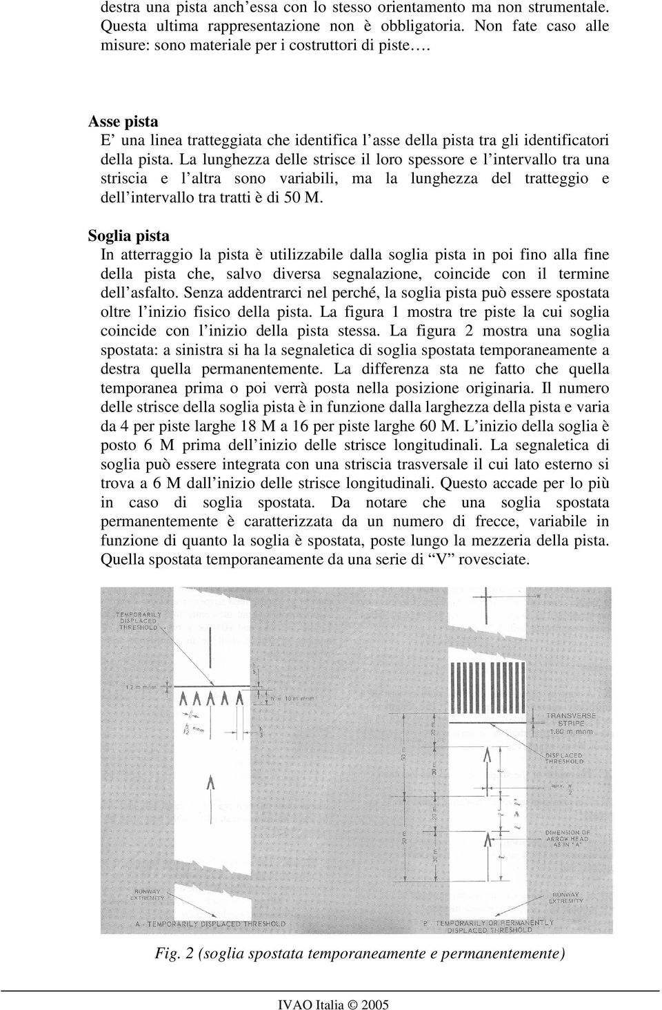 La lunghezza delle strisce il loro spessore e l intervallo tra una striscia e l altra sono variabili, ma la lunghezza del tratteggio e dell intervallo tra tratti è di 50 M.