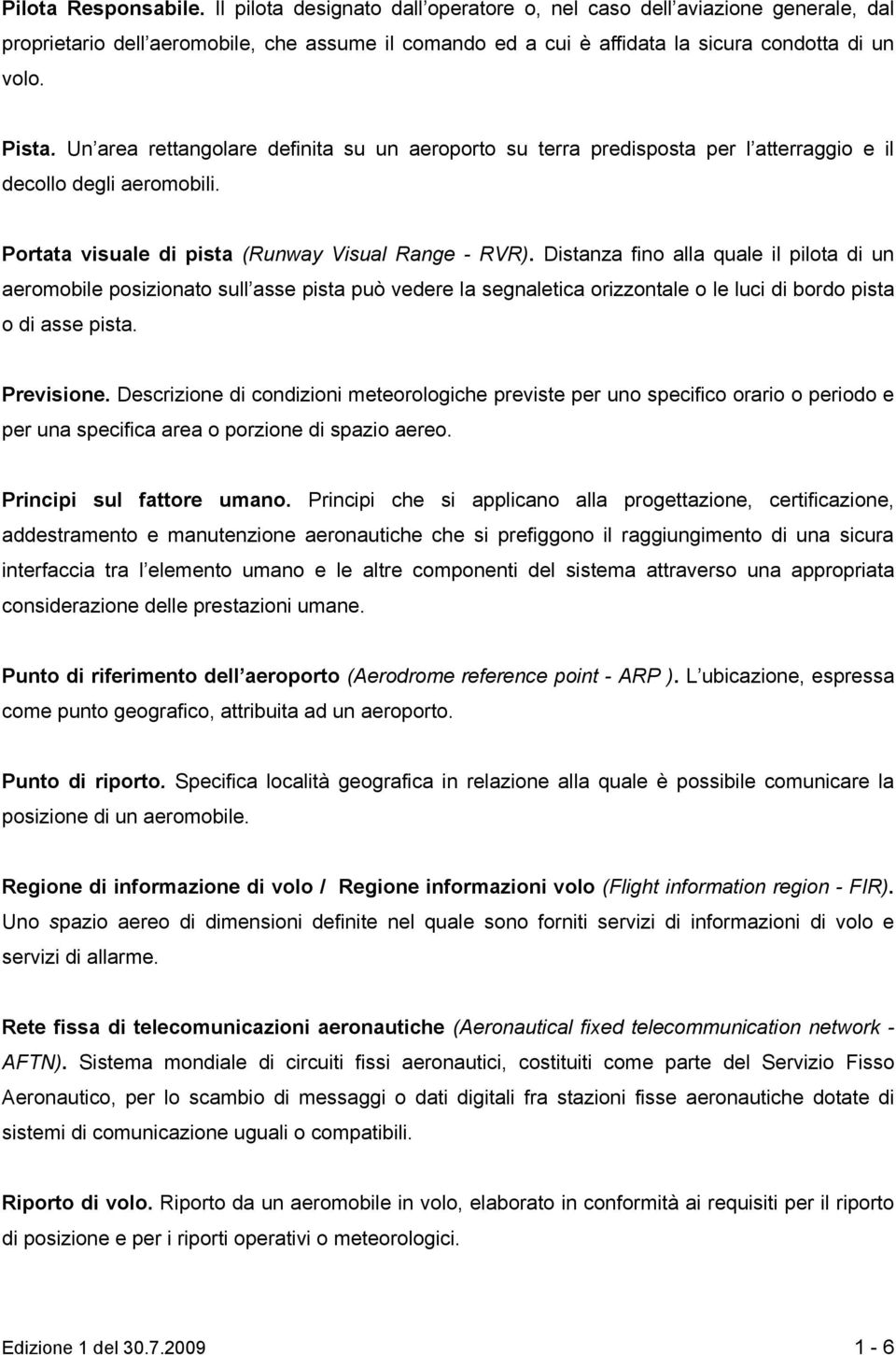 Distanza fino alla quale il pilota di un aeromobile posizionato sull asse pista può vedere la segnaletica orizzontale o le luci di bordo pista o di asse pista. Previsione.