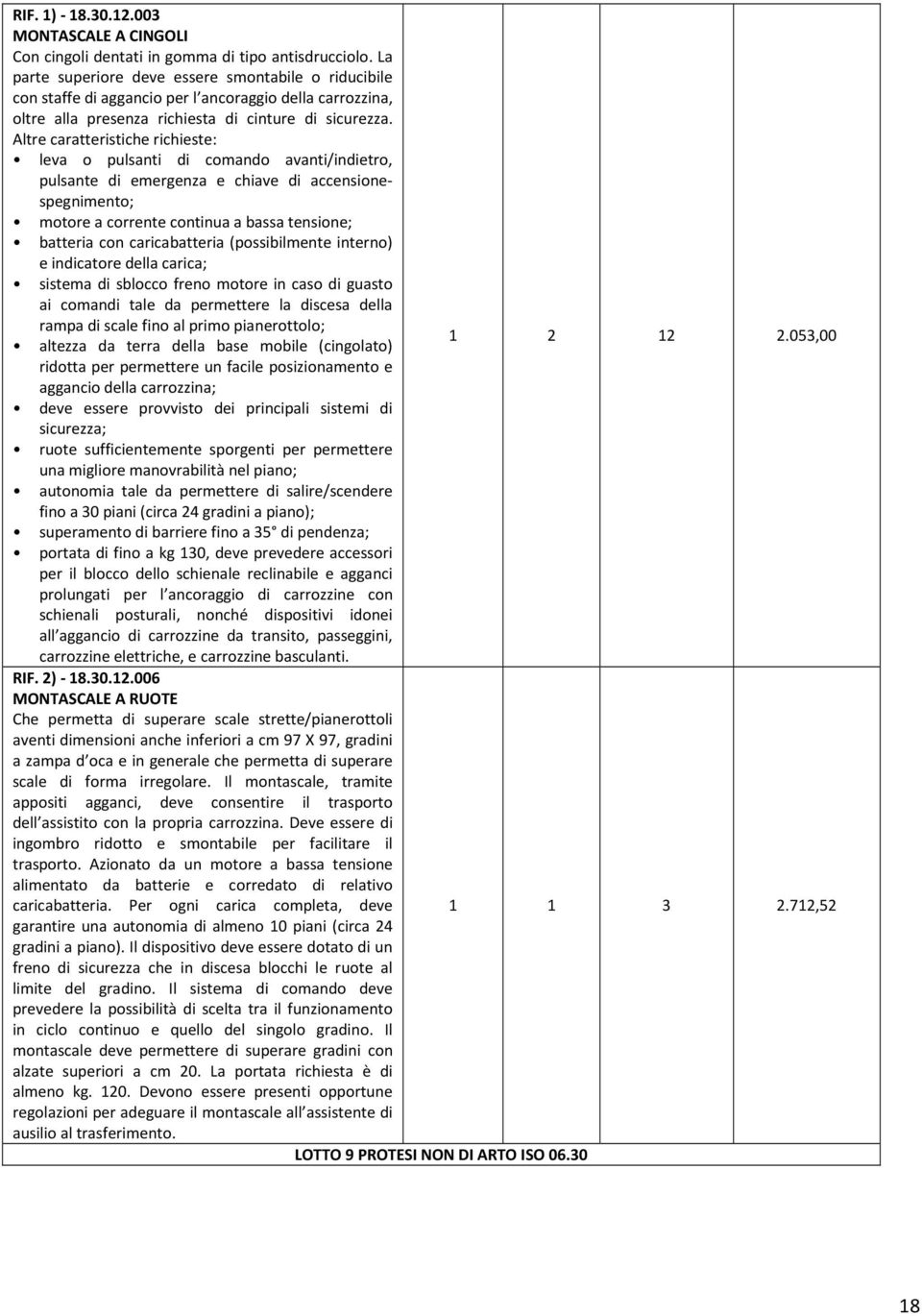 Altre caratteristiche richieste: leva o pulsanti di comando avanti/indietro, pulsante di emergenza e chiave di accensionespegnimento; motore a corrente continua a bassa tensione; batteria con