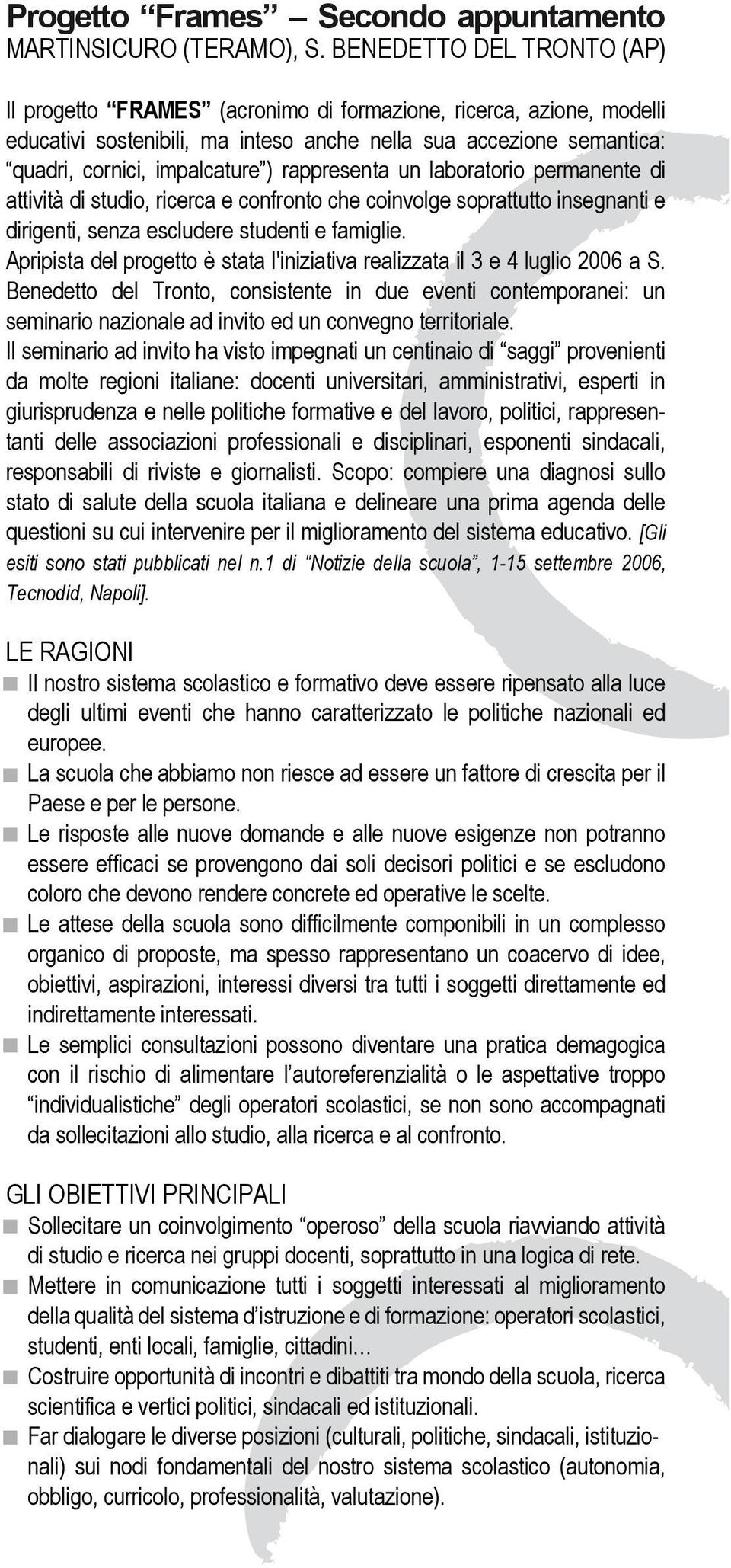 rappresenta un laboratorio permanente di attività di studio, ricerca e confronto che coinvolge soprattutto insegnanti e dirigenti, senza escludere studenti e famiglie.