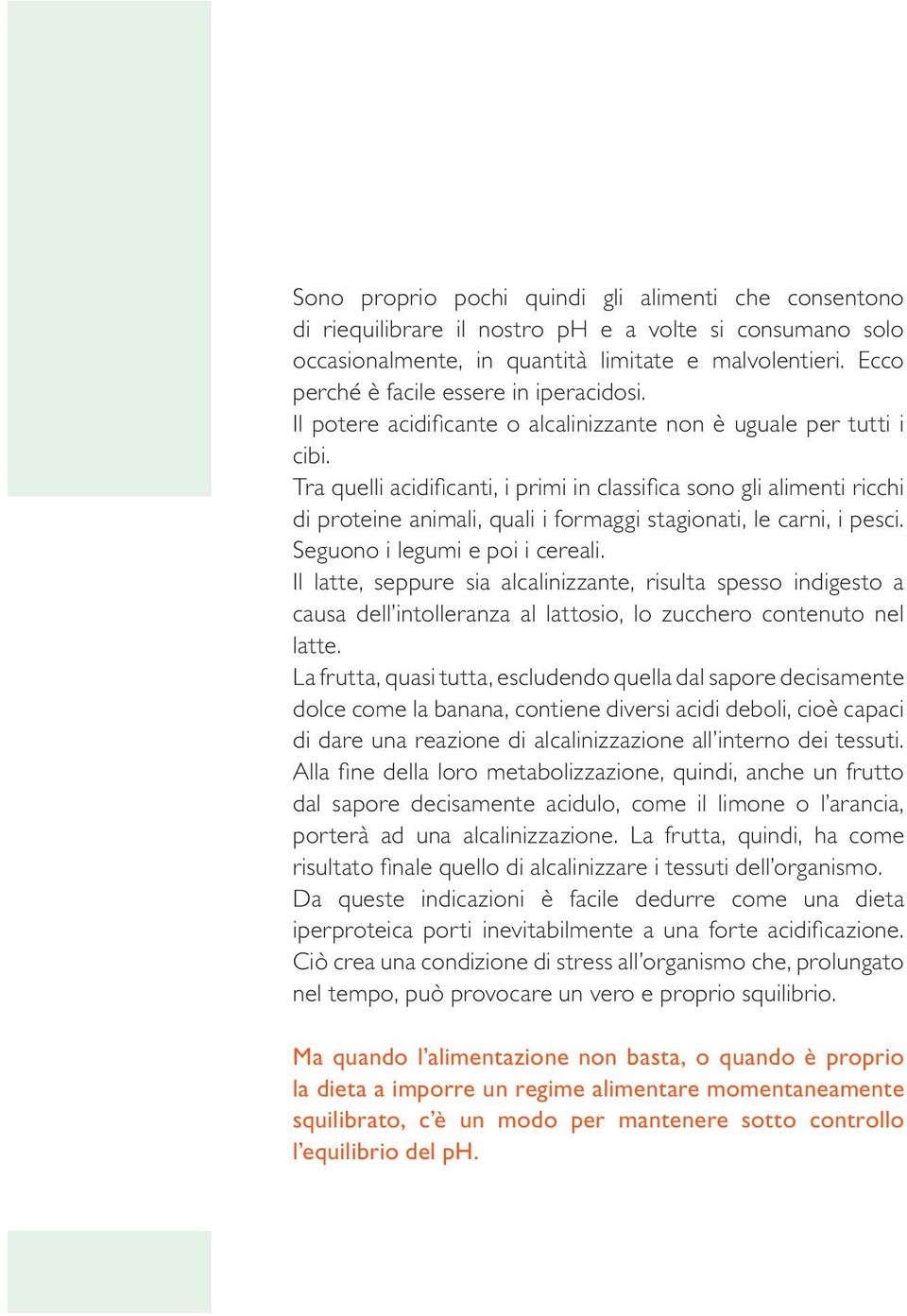 Tra quelli acidificanti, i primi in classifica sono gli alimenti ricchi di proteine animali, quali i formaggi stagionati, le carni, i pesci. Seguono i legumi e poi i cereali.