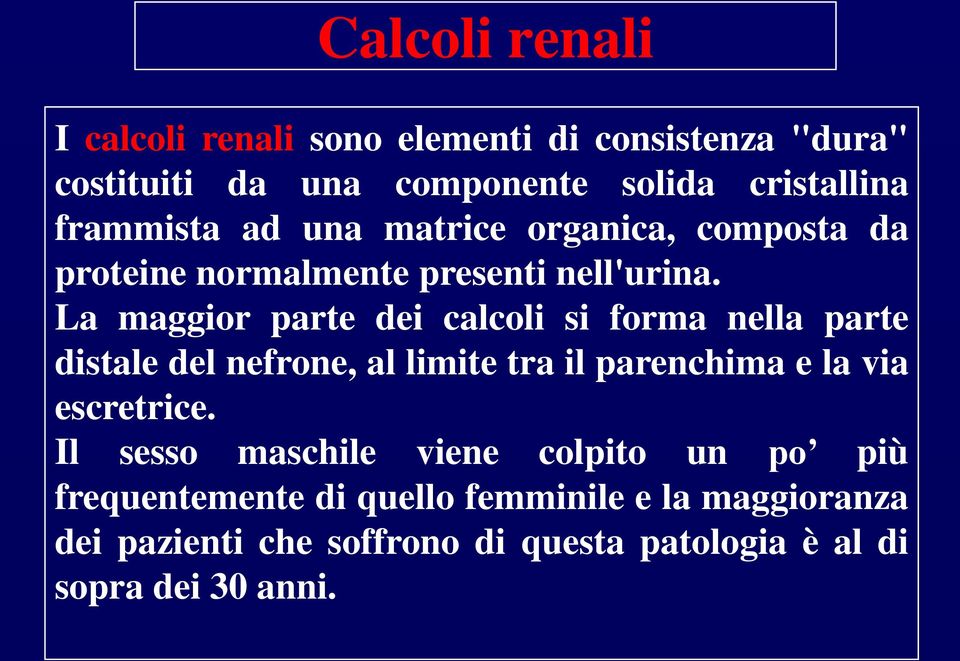 La maggior parte dei calcoli si forma nella parte distale del nefrone, al limite tra il parenchima e la via escretrice.