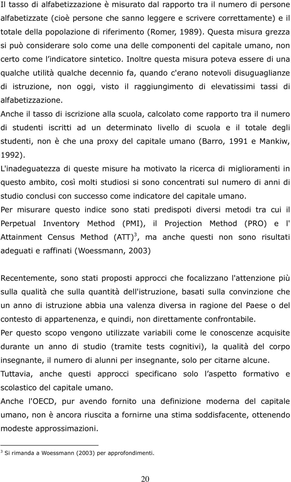 Inoltre questa misura poteva essere di una qualche utilità qualche decennio fa, quando c'erano notevoli disuguaglianze di istruzione, non oggi, visto il raggiungimento di elevatissimi tassi di