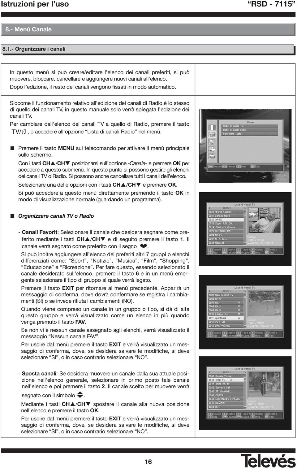 Siccome il funzionamento relativo all edizione dei canali di Radio è lo stesso di quello dei canali TV, in questo manuale solo verrà spiegata l edizione dei canali TV.