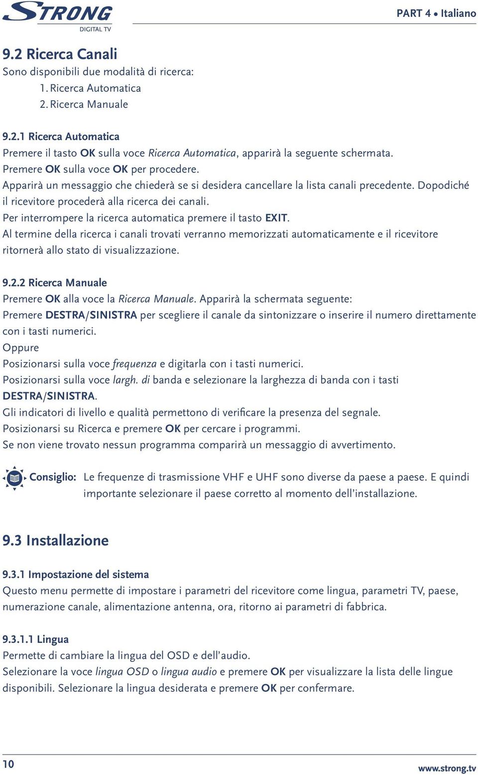 Per interrompere la ricerca automatica premere il tasto EXIT. Al termine della ricerca i canali trovati verranno memorizzati automaticamente e il ricevitore ritornerà allo stato di visualizzazione. 9.