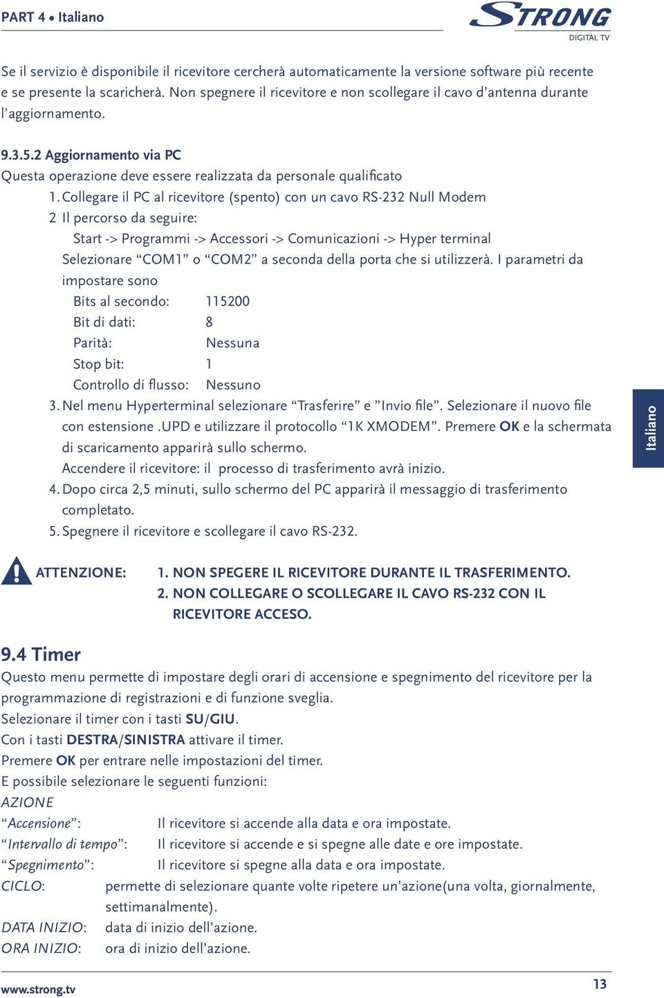 Collegare il PC al ricevitore (spento) con un cavo RS-232 Null Modem 2 Il percorso da seguire: Start -> Programmi -> Accessori -> Comunicazioni -> Hyper terminal Selezionare COM1 o COM2 a seconda