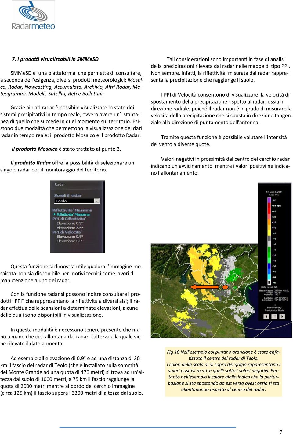 Grazie ai dati radar è possibile visualizzare lo stato dei sistemi precipitativi in tempo reale, ovvero avere un istantanea di quello che succede in quel momento sul territorio.