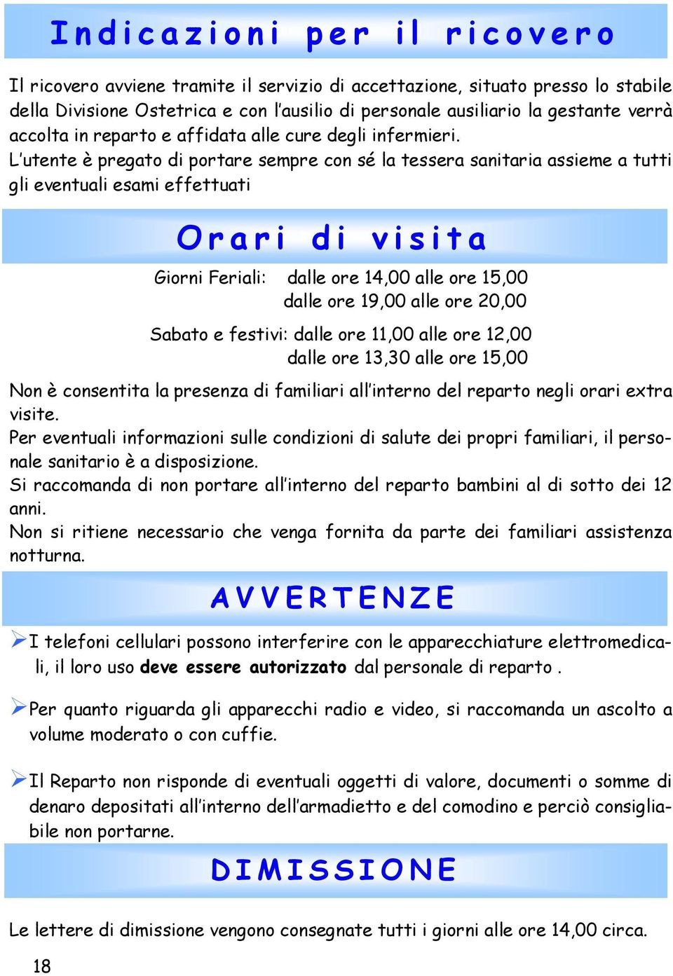 L utente è pregato di portare sempre con sé la tessera sanitaria assieme a tutti gli eventuali esami effettuati Orari di visita Giorni Feriali: dalle ore 14,00 alle ore 15,00 dalle ore 19,00 alle ore