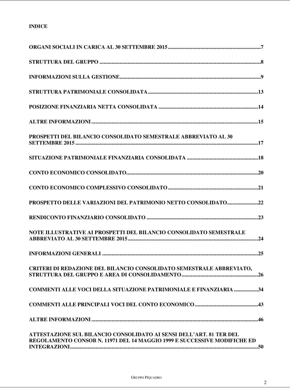 ..20 CONTO ECONOMICO COMPLESSIVO CONSOLIDATO...21 PROSPETTO DELLE VARIAZIONI DEL PATRIMONIO NETTO CONSOLIDATO...22 RENDICONTO FINANZIARIO CONSOLIDATO.