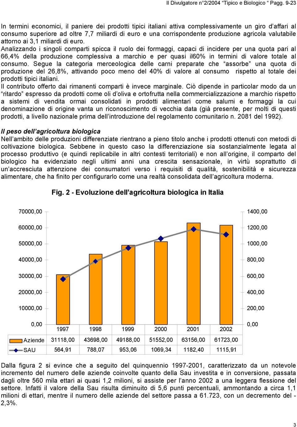 Analizzando i singoli comparti spicca il ruolo dei formaggi, capaci di incidere per una quota pari al 66,4% della produzione complessiva a marchio e per quasi il60% in termini di valore totale al