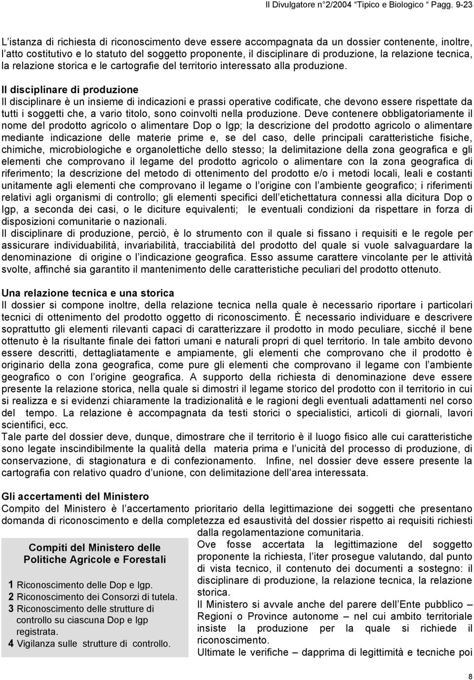 Il disciplinare di produzione Il disciplinare è un insieme di indicazioni e prassi operative codificate, che devono essere rispettate da tutti i soggetti che, a vario titolo, sono coinvolti nella