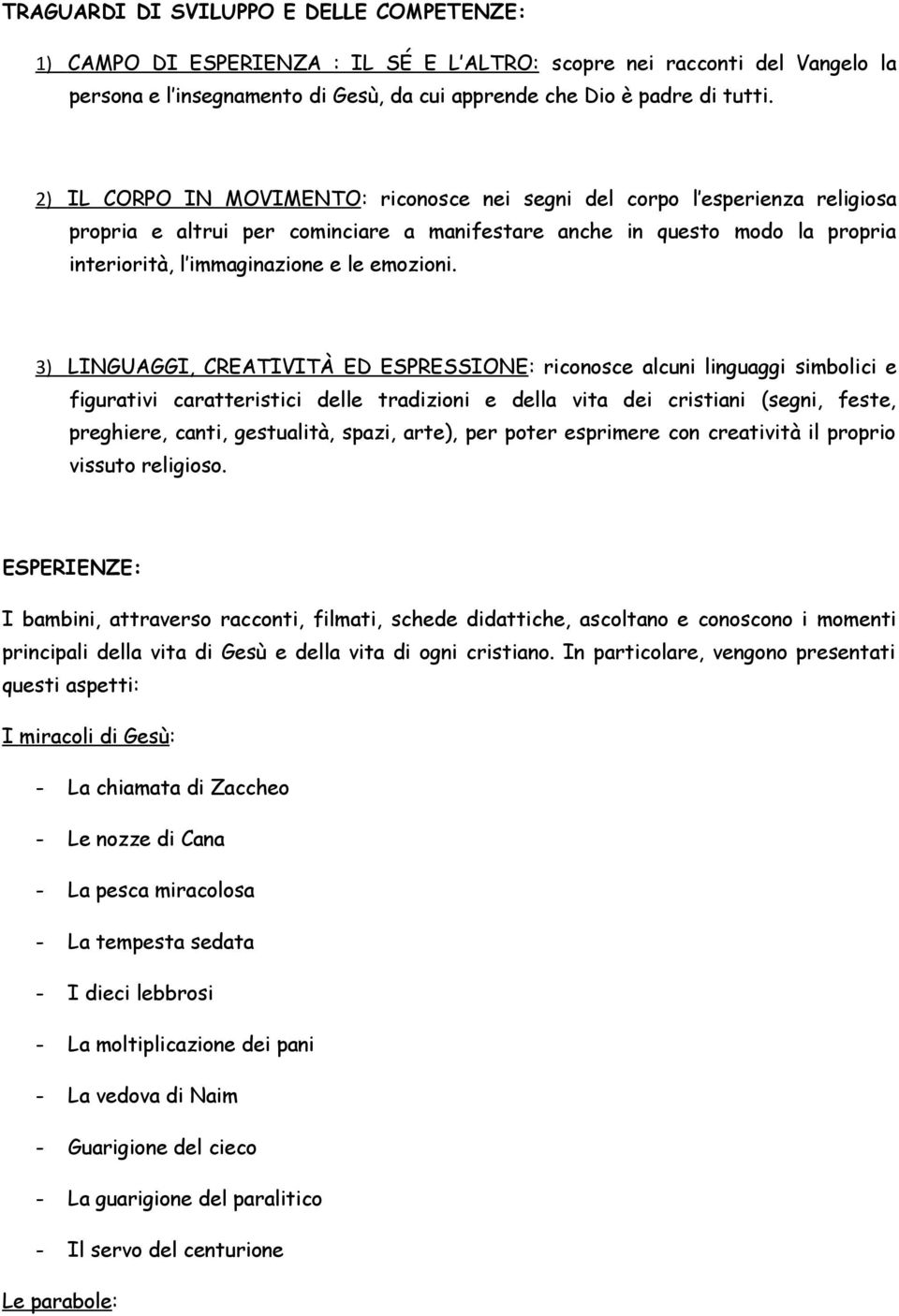 3) LINGUAGGI, CREATIVITÀ ED ESPRESSIONE: riconosce alcuni linguaggi simbolici e figurativi caratteristici delle tradizioni e della vita dei cristiani (segni, feste, preghiere, canti, gestualità,