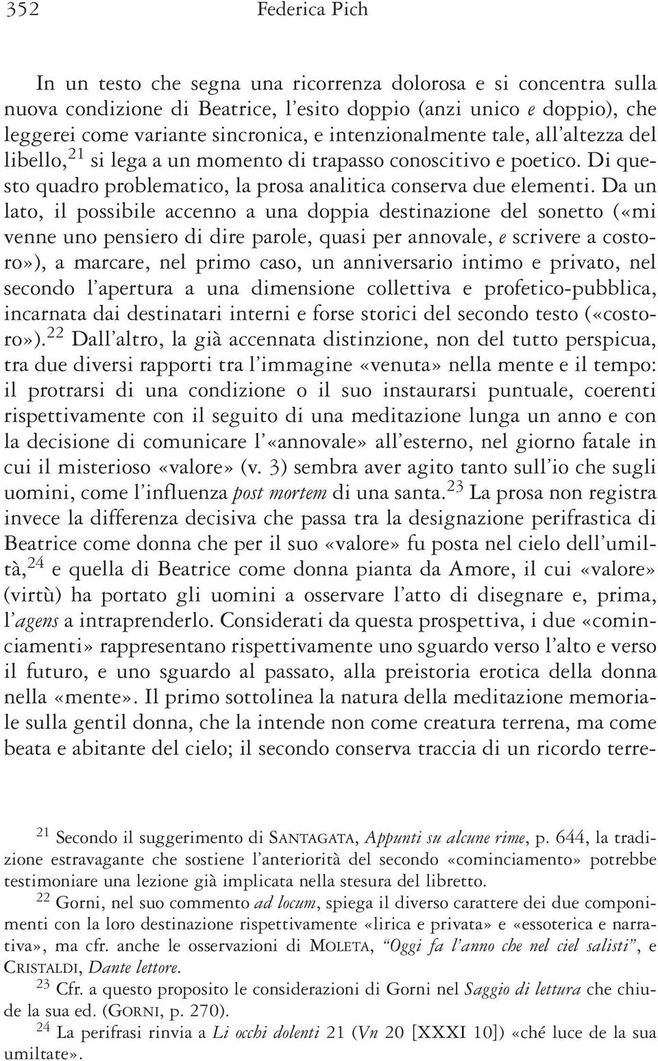 Da un lato, il possibile accenno a una doppia destinazione del sonetto («mi venne uno pensiero di dire parole, quasi per annovale, e scrivere a costoro»), a marcare, nel primo caso, un anniversario