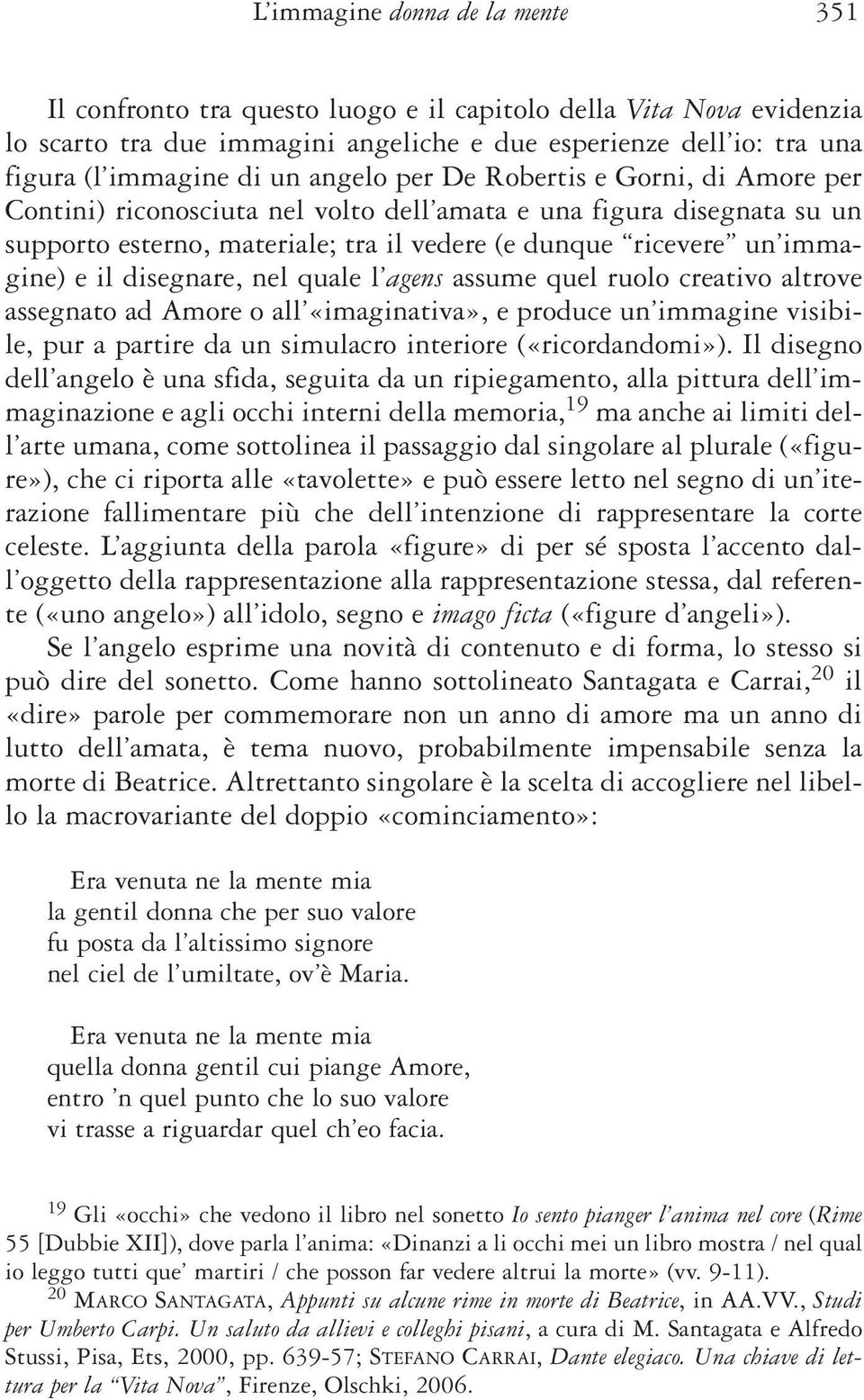 disegnare, nel quale l agens assume quel ruolo creativo altrove assegnato ad Amore o all «imaginativa», e produce un immagine visibile, pur a partire da un simulacro interiore («ricordandomi»).