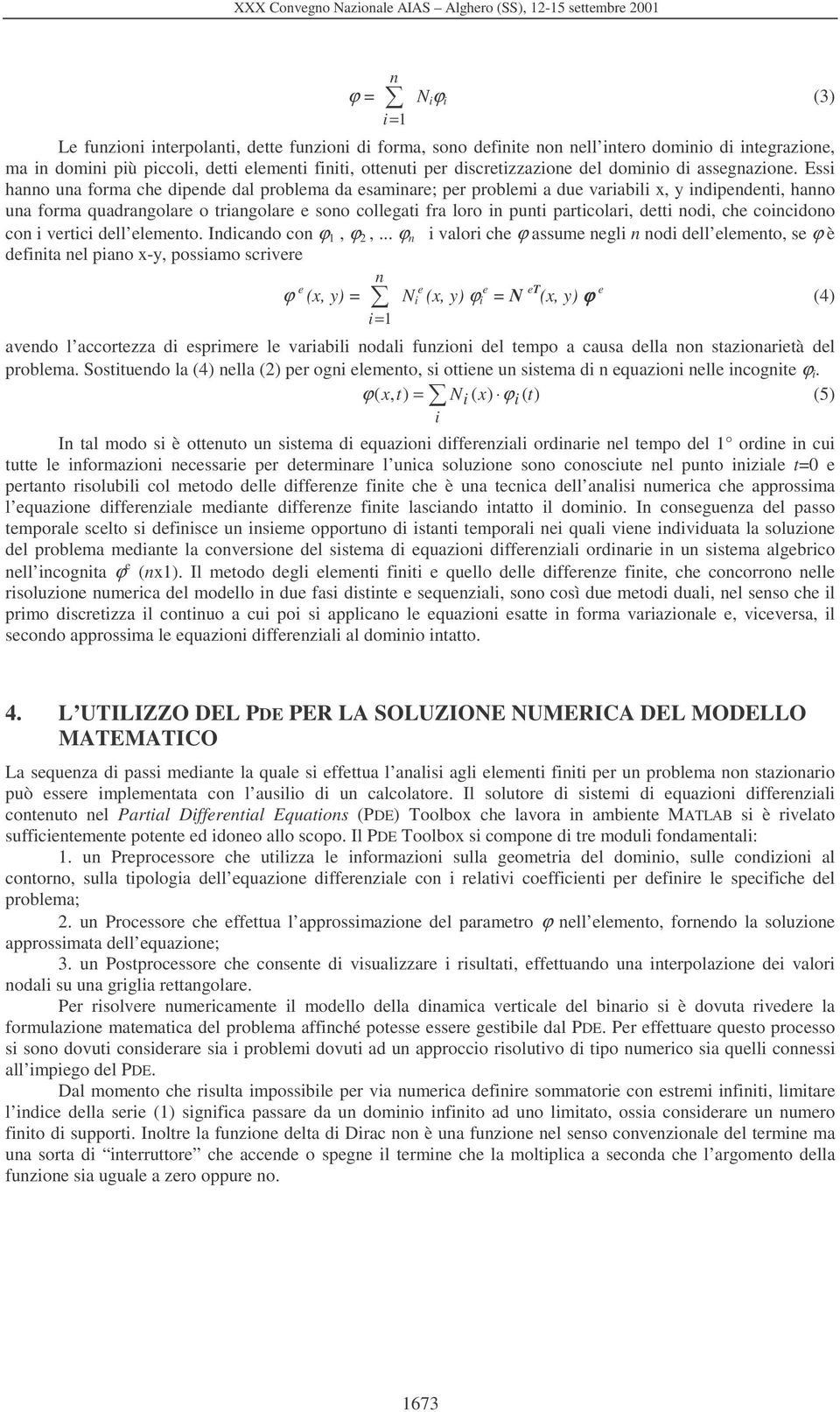 Essi hanno una fora che dipende da probea da esainare; per probei a due variabii, y indipendeni, hanno una fora quadrangoare o riangoare e sono coegai fra oro in puni paricoari, dei nodi, che